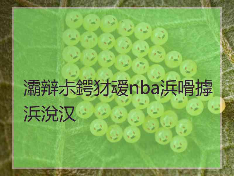 灞辩尗鍔犲叆nba浜嗗摢浜涗汉