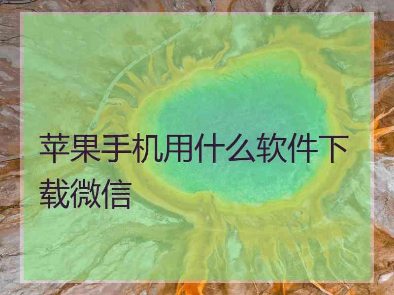 苹果手机用什么软件下载微信