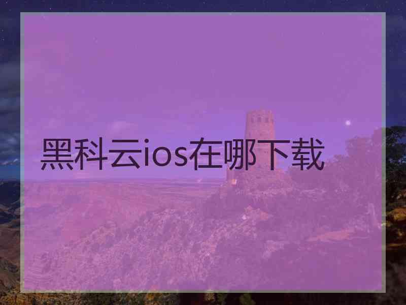 黑科云ios在哪下载