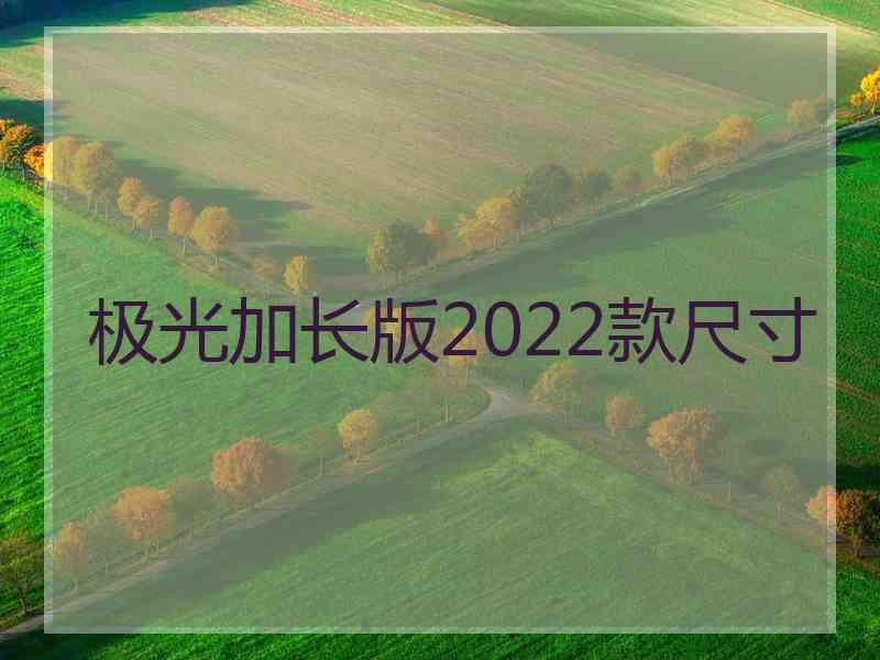 极光加长版2022款尺寸