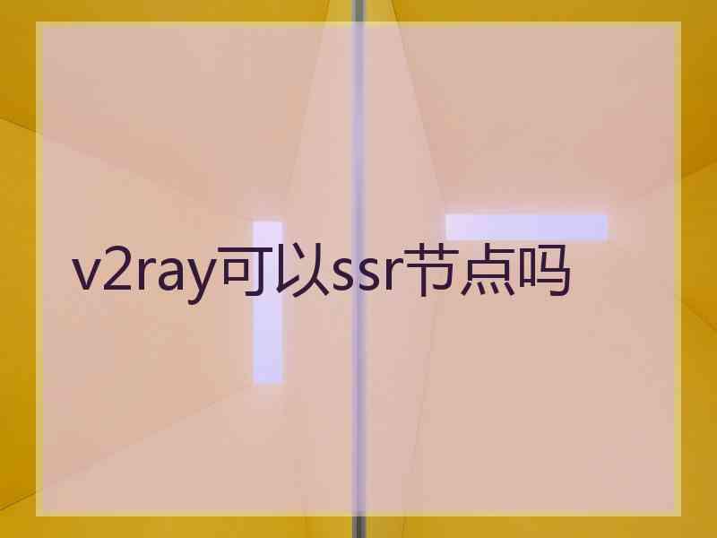 v2ray可以ssr节点吗