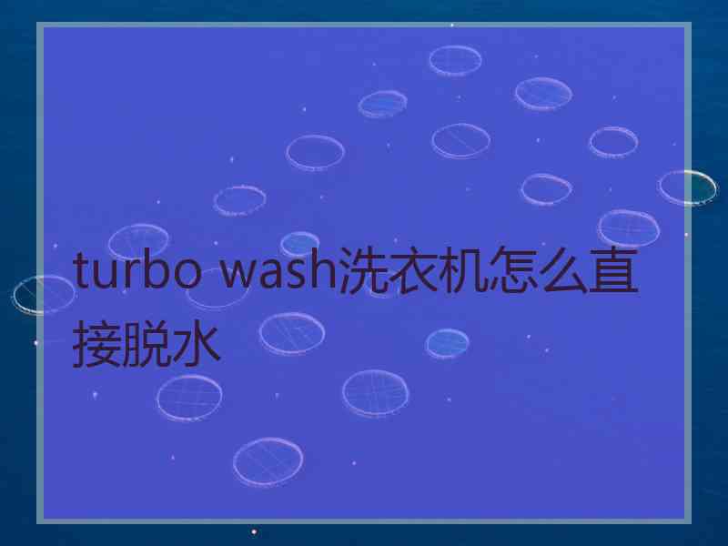 turbo wash洗衣机怎么直接脱水