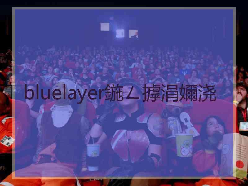 bluelayer鍦ㄥ摢涓嬭浇