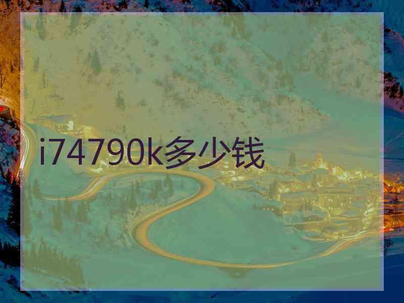 i74790k多少钱