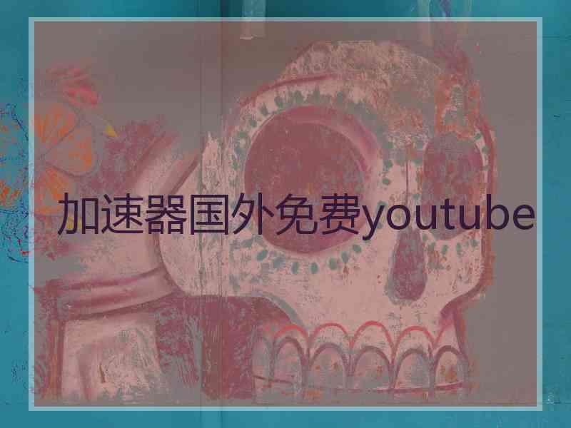 加速器国外免费youtube