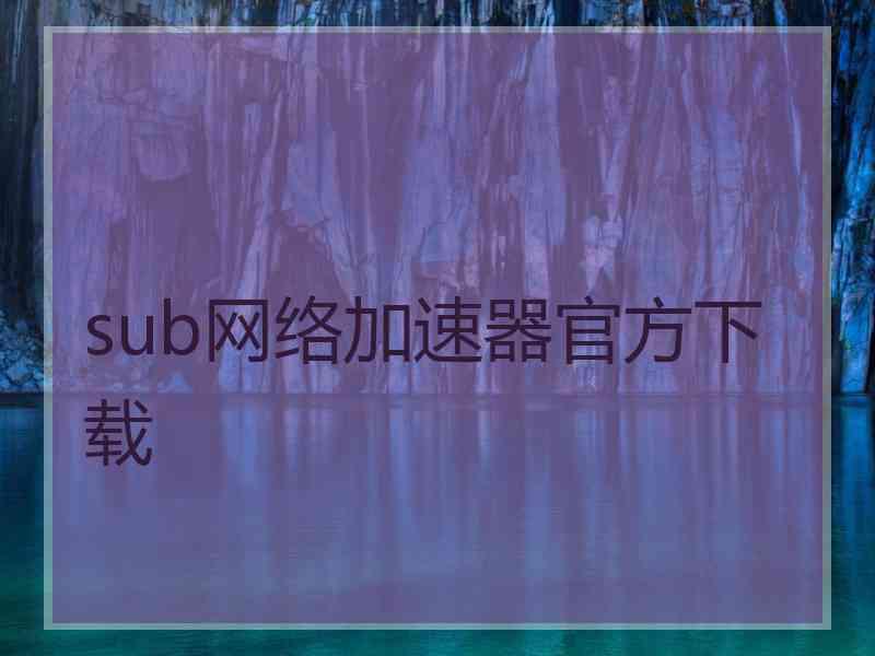 sub网络加速器官方下载