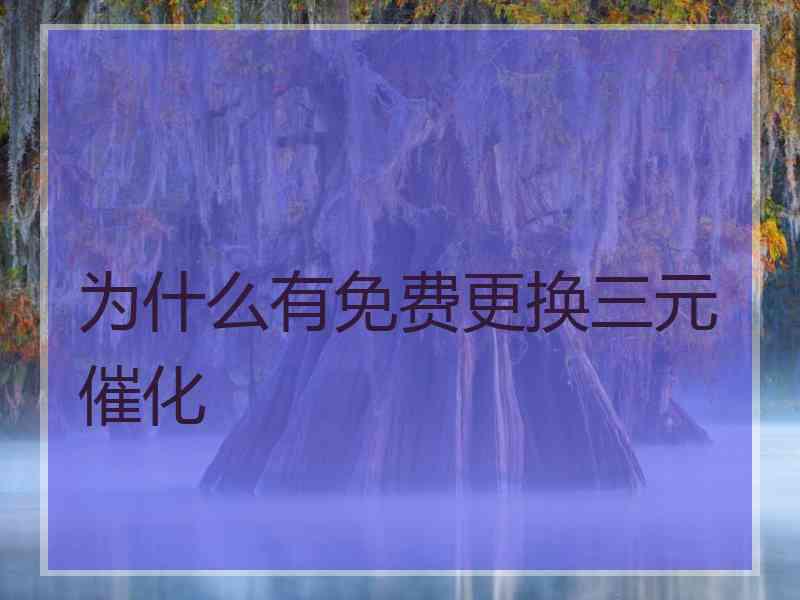 为什么有免费更换三元催化