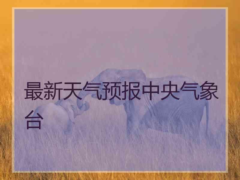 最新天气预报中央气象台