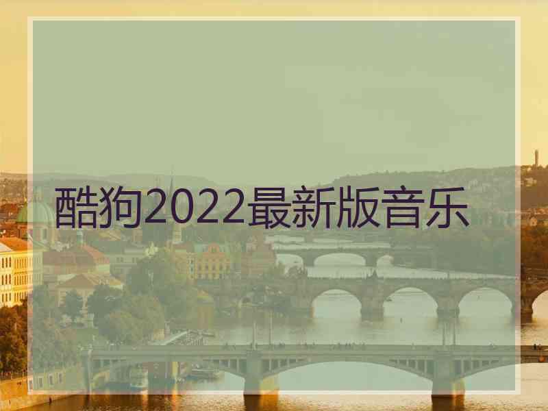 酷狗2022最新版音乐