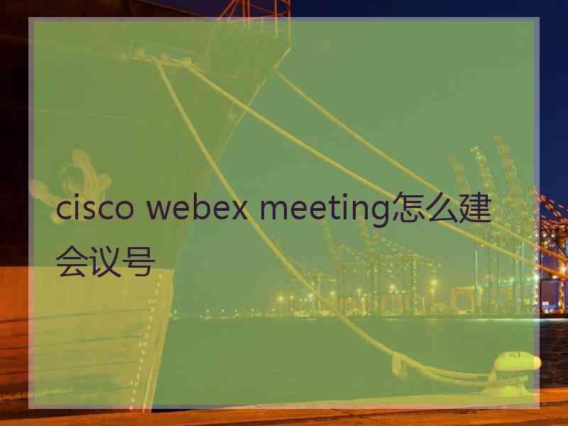 cisco webex meeting怎么建会议号