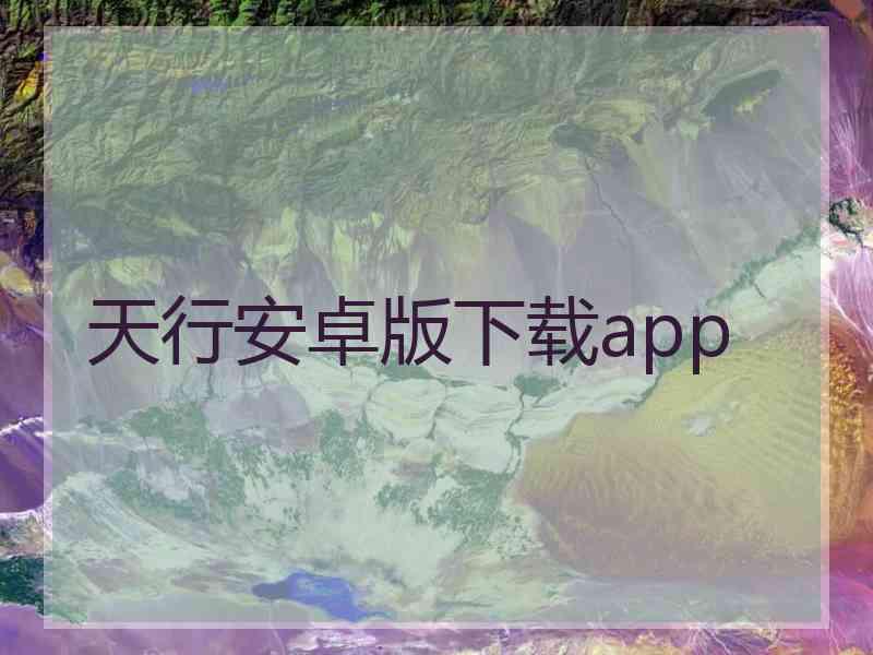 天行安卓版下载app