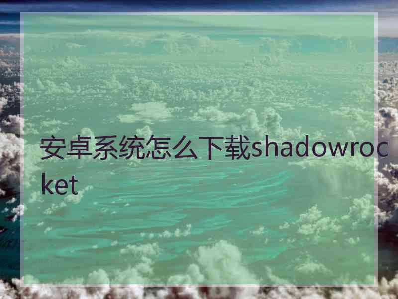 安卓系统怎么下载shadowrocket