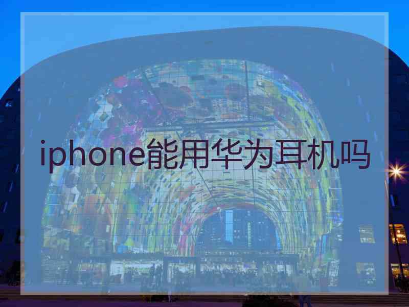 iphone能用华为耳机吗