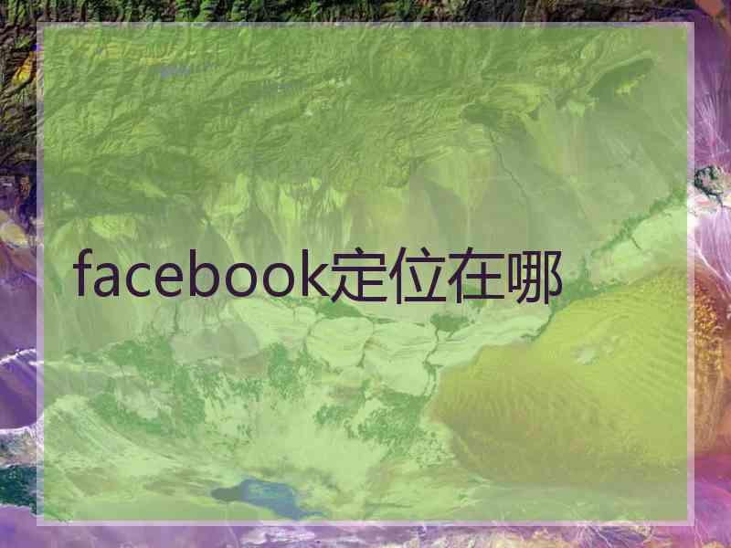 facebook定位在哪