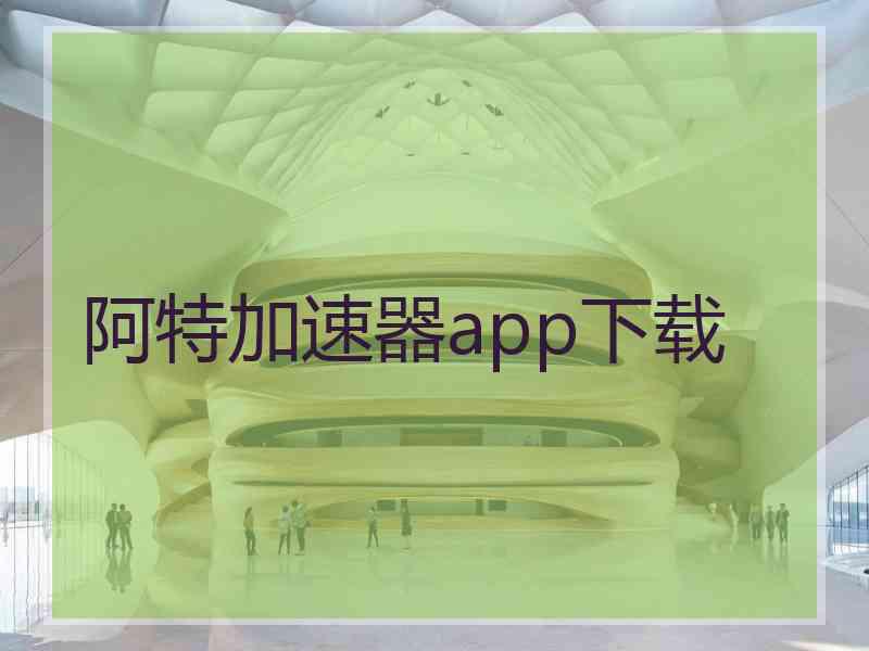 阿特加速器app下载