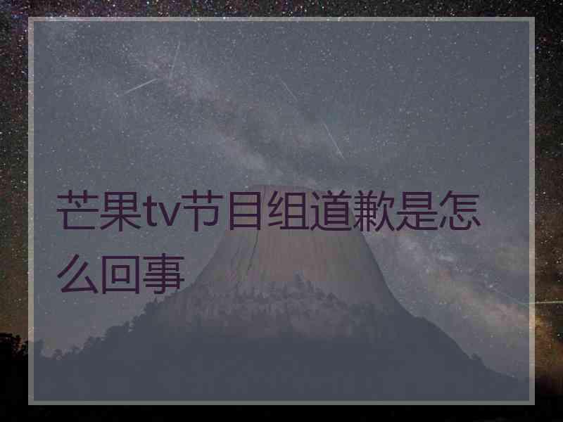 芒果tv节目组道歉是怎么回事