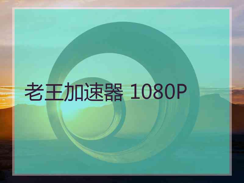 老王加速器 1080P