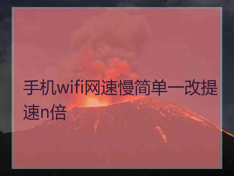 手机wifi网速慢简单一改提速n倍