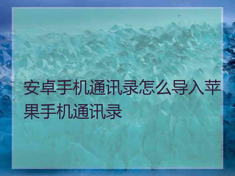 安卓手机通讯录怎么导入苹果手机通讯录