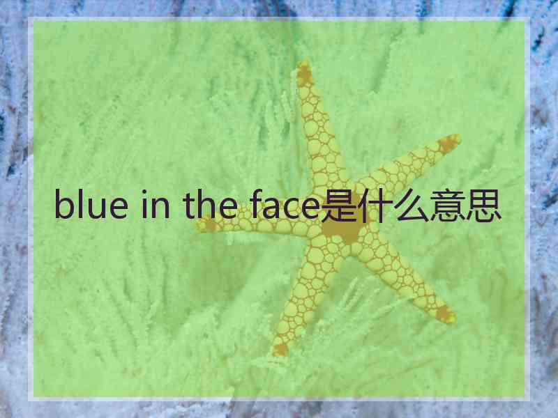 blue in the face是什么意思