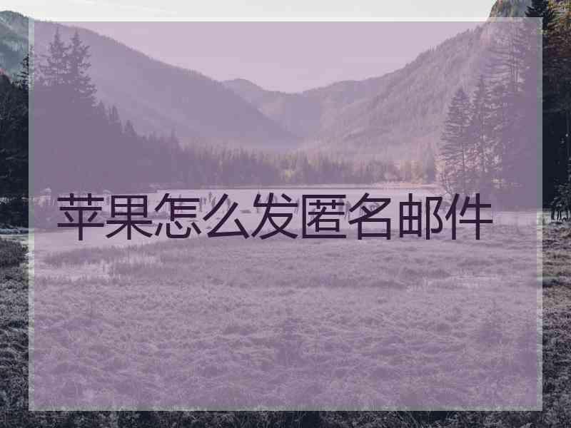 苹果怎么发匿名邮件