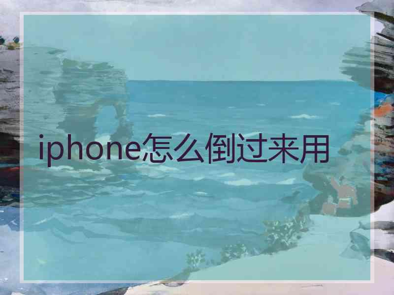 iphone怎么倒过来用