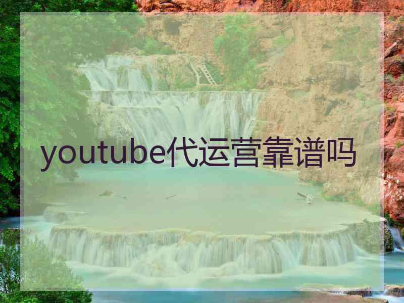 youtube代运营靠谱吗