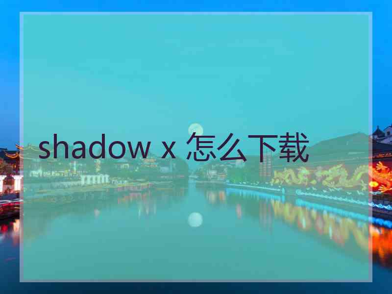 shadow x 怎么下载