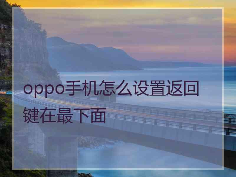 oppo手机怎么设置返回键在最下面