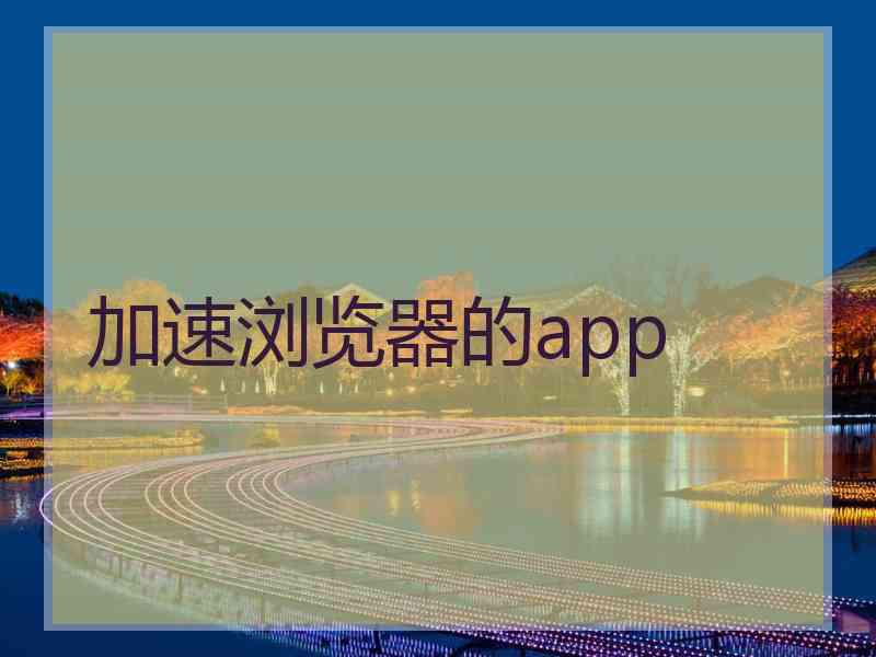 加速浏览器的app