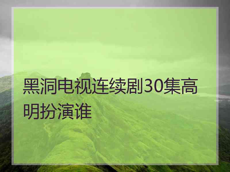 黑洞电视连续剧30集高明扮演谁