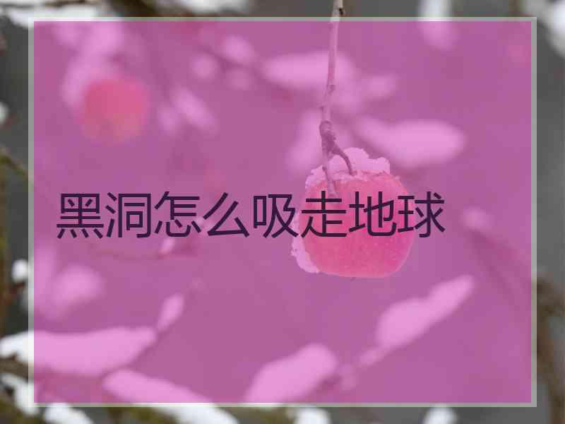 黑洞怎么吸走地球