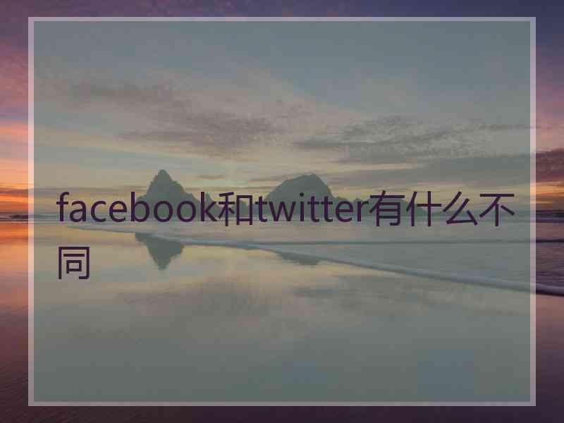 facebook和twitter有什么不同