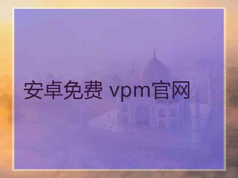 安卓免费 vpm官网