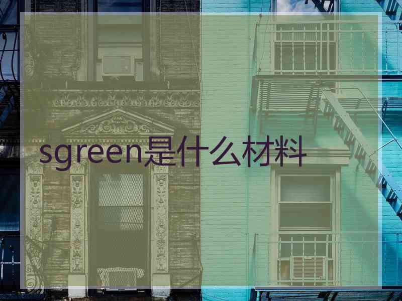 sgreen是什么材料