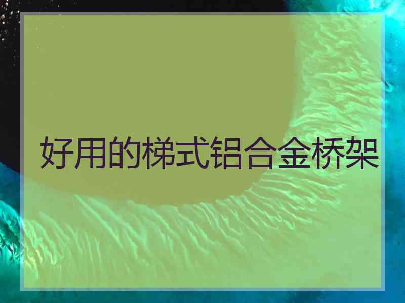 好用的梯式铝合金桥架