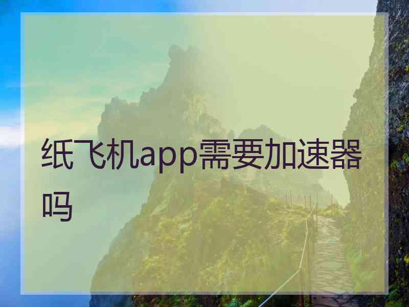 纸飞机app需要加速器吗