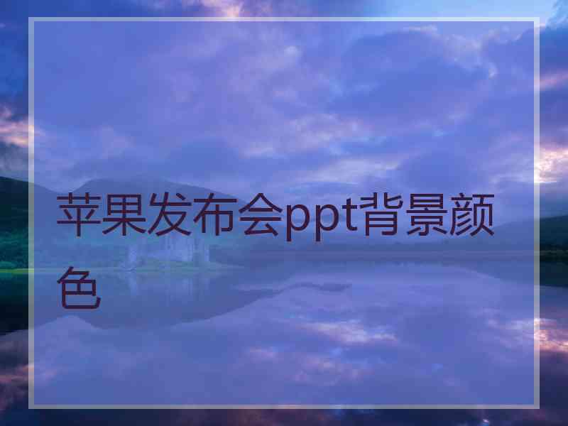 苹果发布会ppt背景颜色