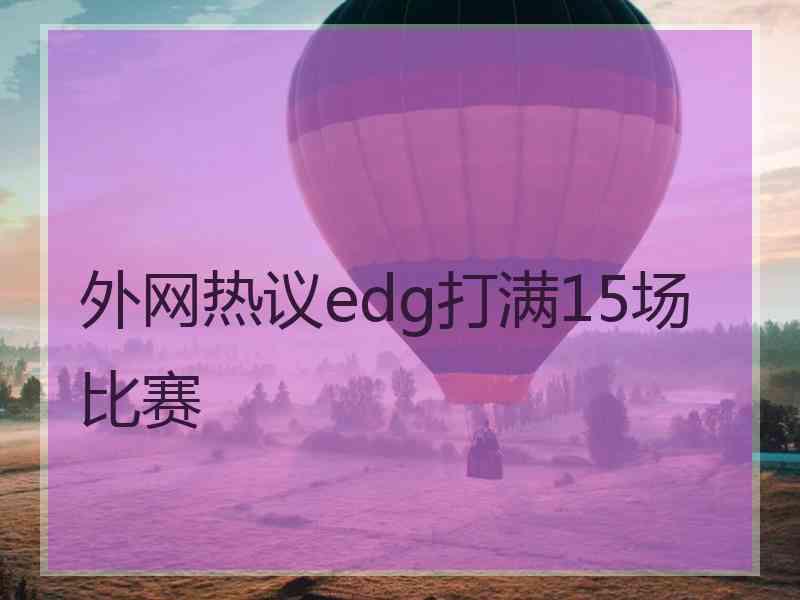 外网热议edg打满15场比赛