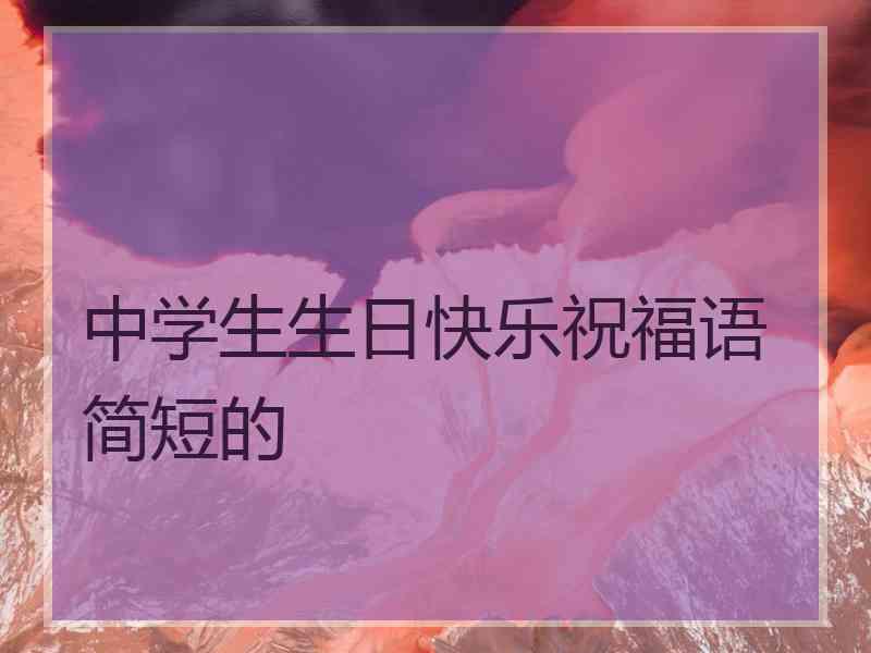 中学生生日快乐祝福语简短的