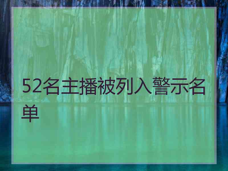 52名主播被列入警示名单