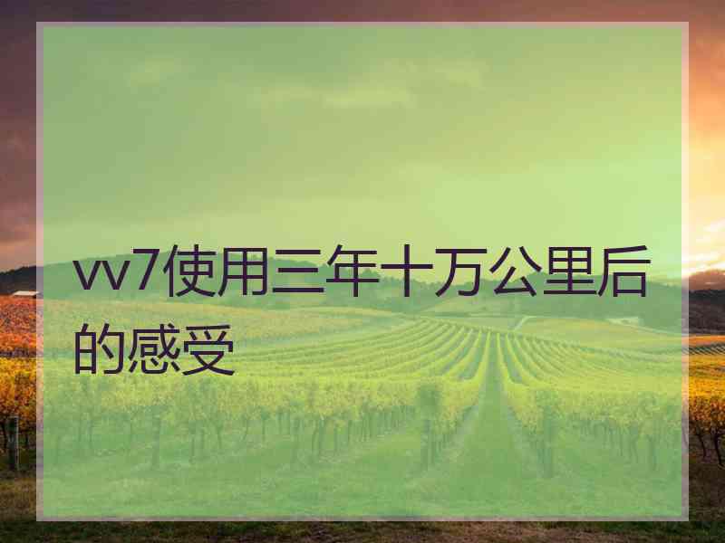 vv7使用三年十万公里后的感受