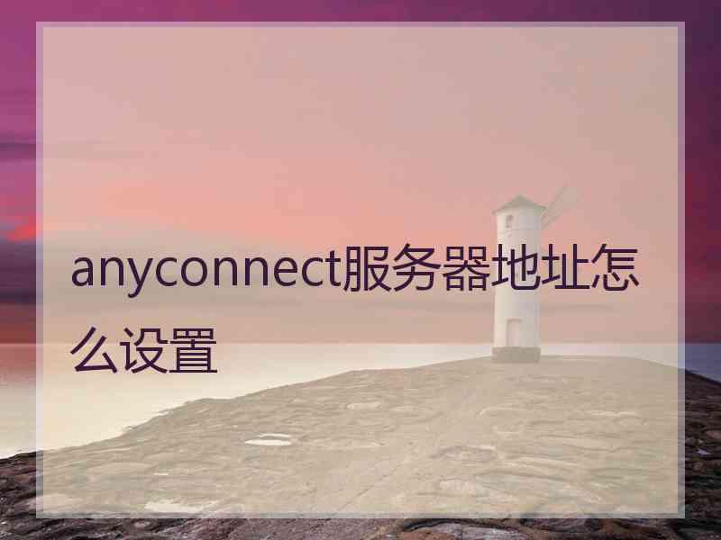 anyconnect服务器地址怎么设置