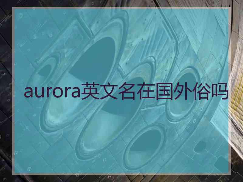 aurora英文名在国外俗吗