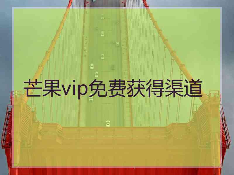 芒果vip免费获得渠道