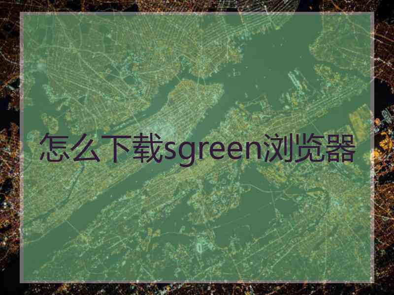 怎么下载sgreen浏览器