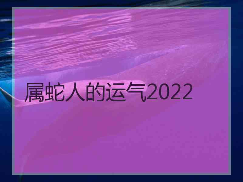 属蛇人的运气2022