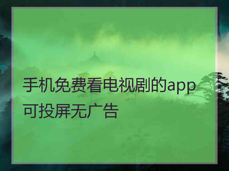 手机免费看电视剧的app可投屏无广告