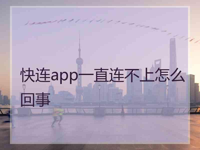 快连app一直连不上怎么回事