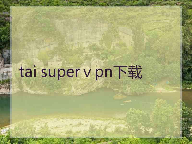 tai superⅴpn下载